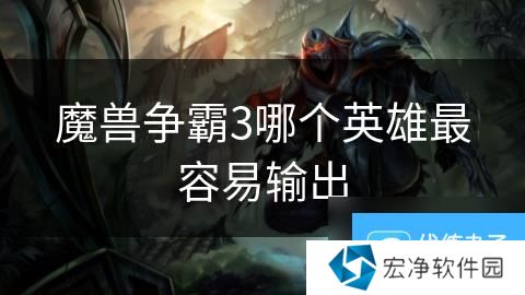 魔獸爭霸3哪個(gè)英雄最容易輸出